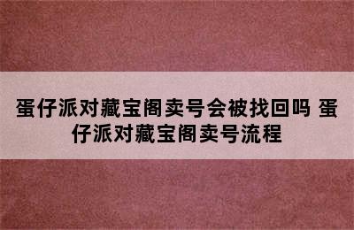 蛋仔派对藏宝阁卖号会被找回吗 蛋仔派对藏宝阁卖号流程